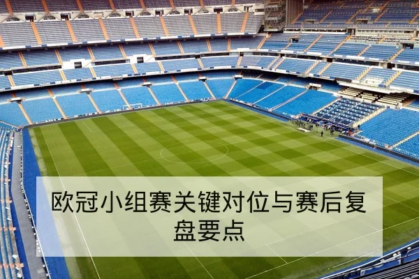 欧冠小组赛关键对位与赛后复盘要点